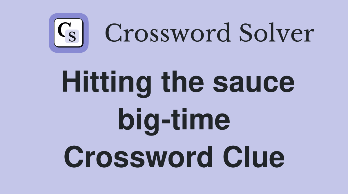 Hitting the sauce big-time Crossword Clue