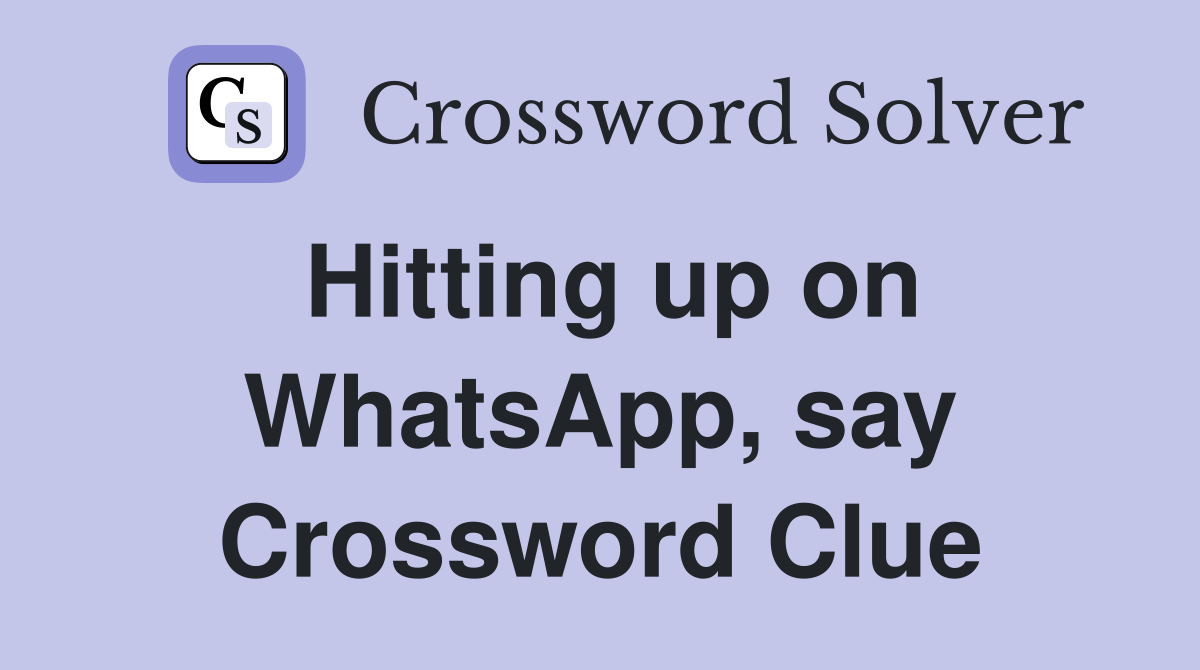 Hitting up on WhatsApp, say Crossword Clue