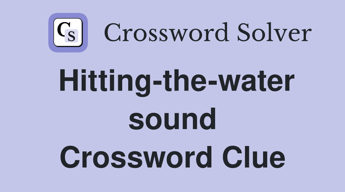 Hitting-the-water sound Crossword Clue