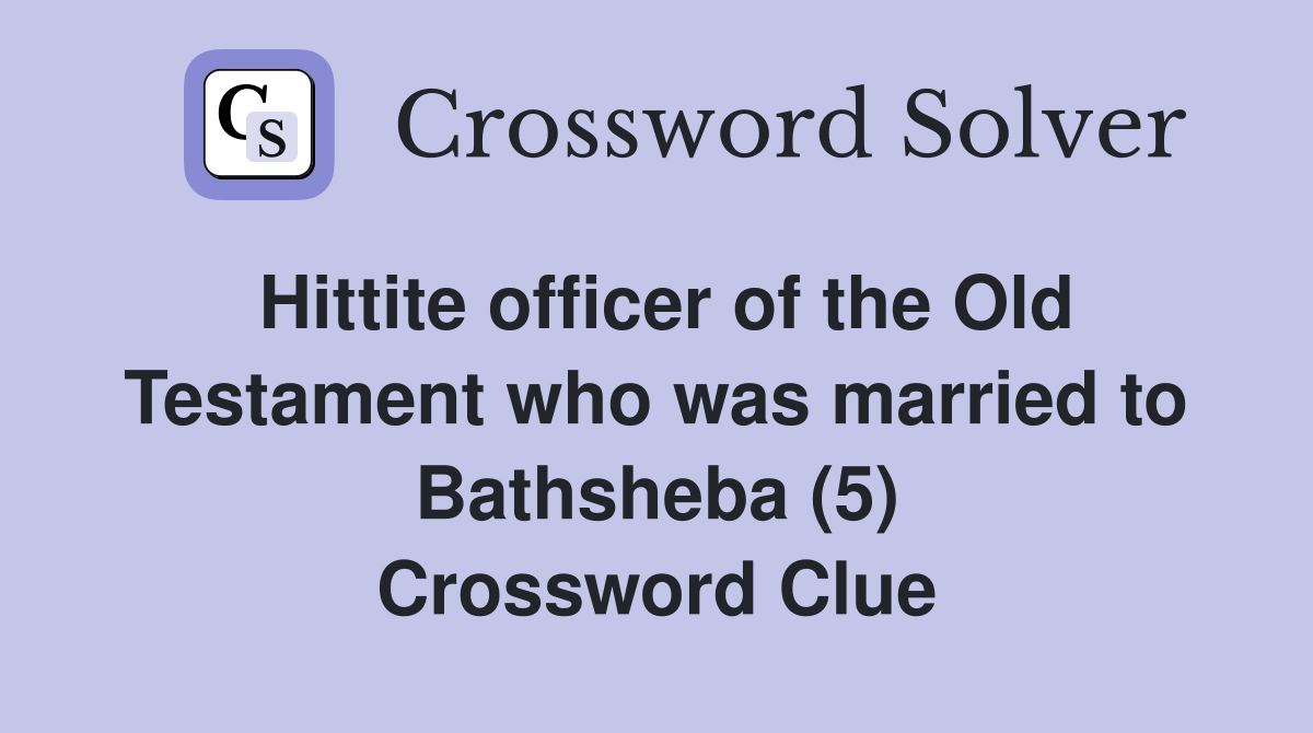 Hittite officer of the Old Testament who was married to Bathsheba (5) Crossword Clue