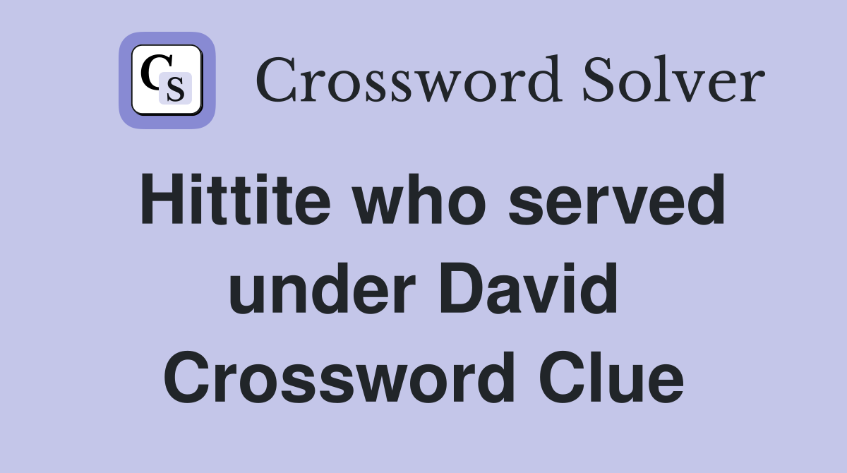 Hittite who served under David Crossword Clue