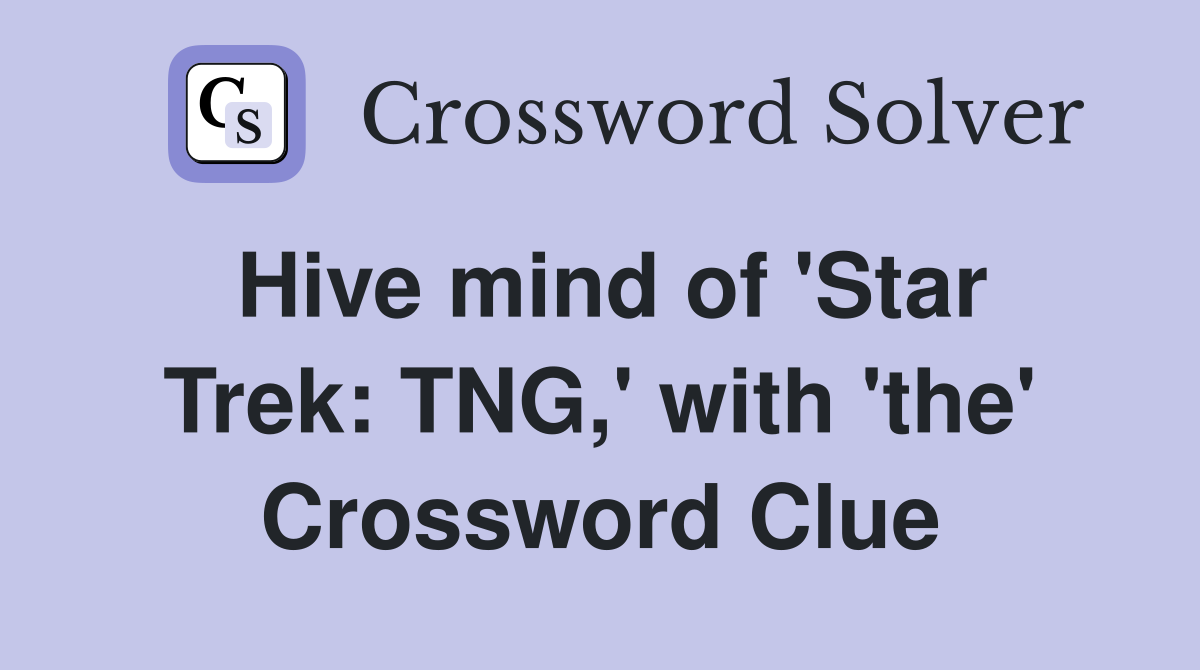 Hive mind of 'Star Trek: TNG,' with 'the' Crossword Clue