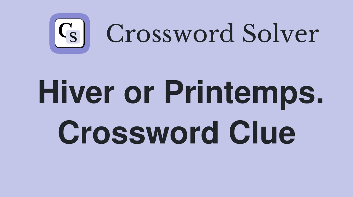 Hiver or Printemps. Crossword Clue