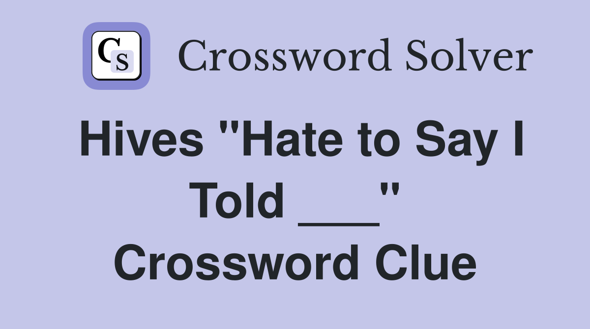 Hives "Hate to Say I Told ___" Crossword Clue