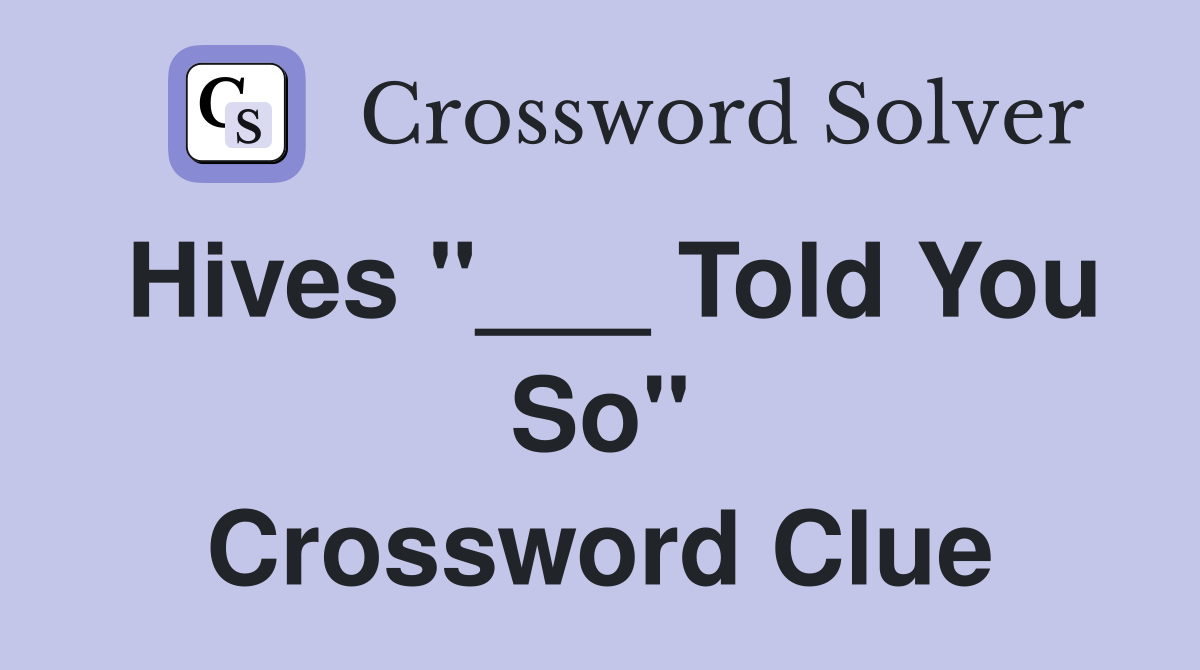 Hives "___ Told You So" Crossword Clue