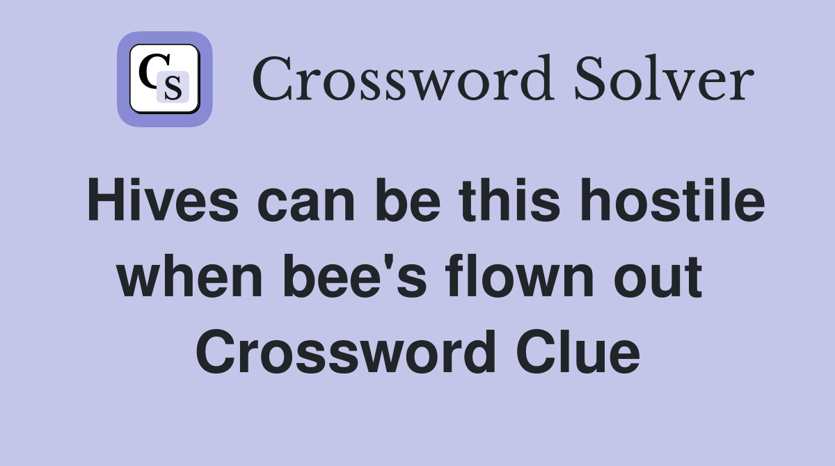 Hives can be this hostile when bee's flown out  Crossword Clue