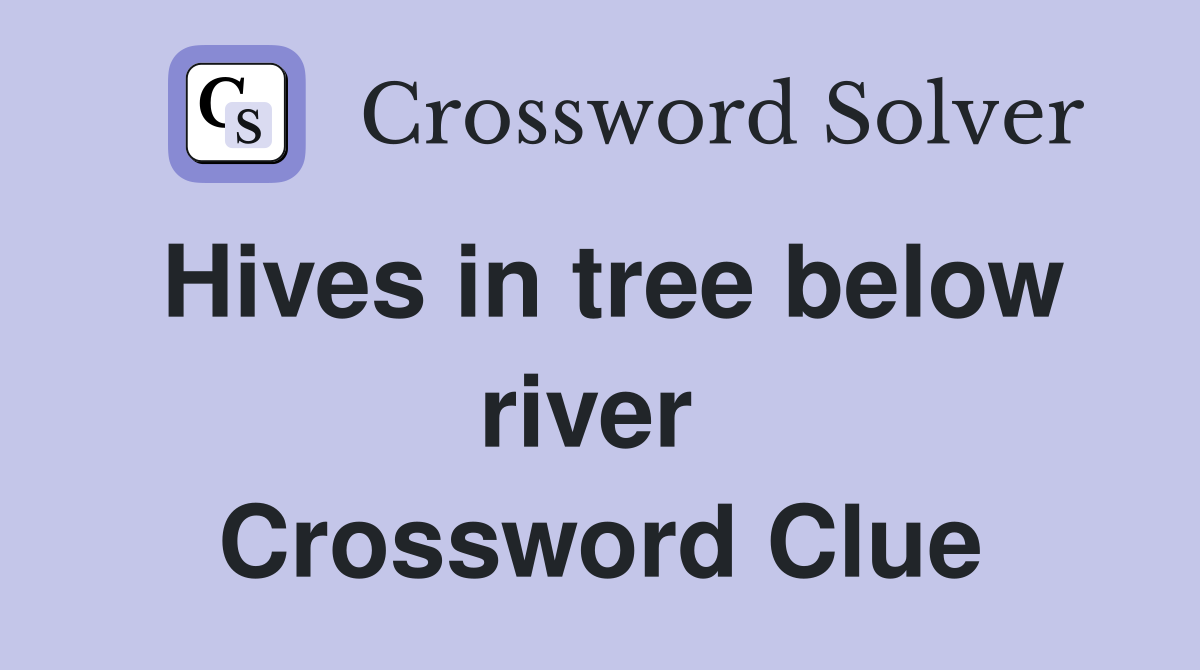 Hives in tree below river  Crossword Clue