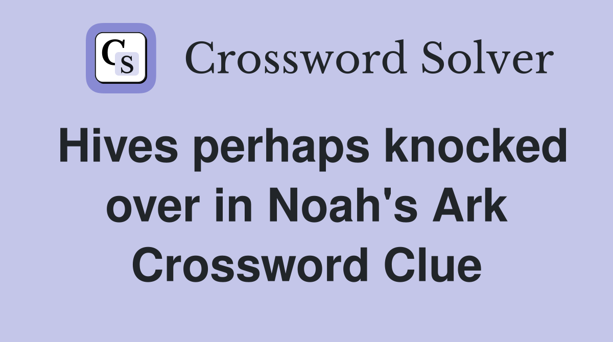 Hives perhaps knocked over in Noah's Ark Crossword Clue