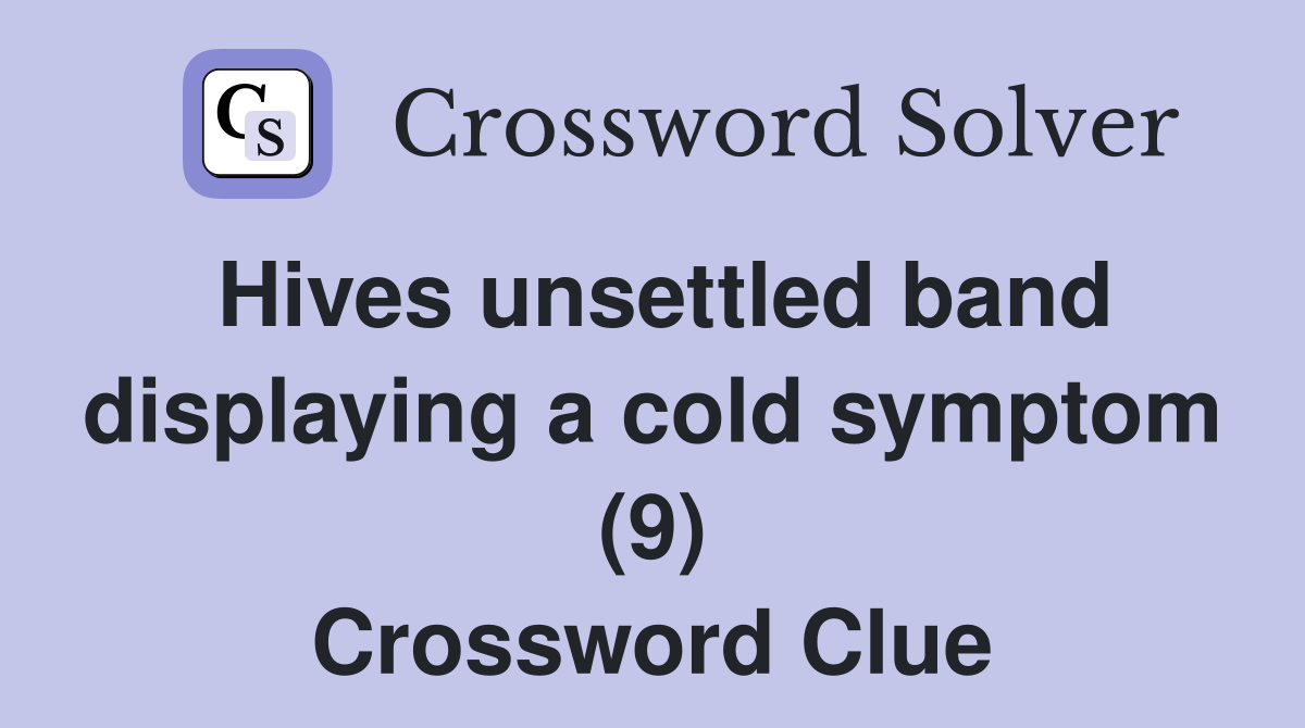 Hives unsettled band displaying a cold symptom (9) Crossword Clue