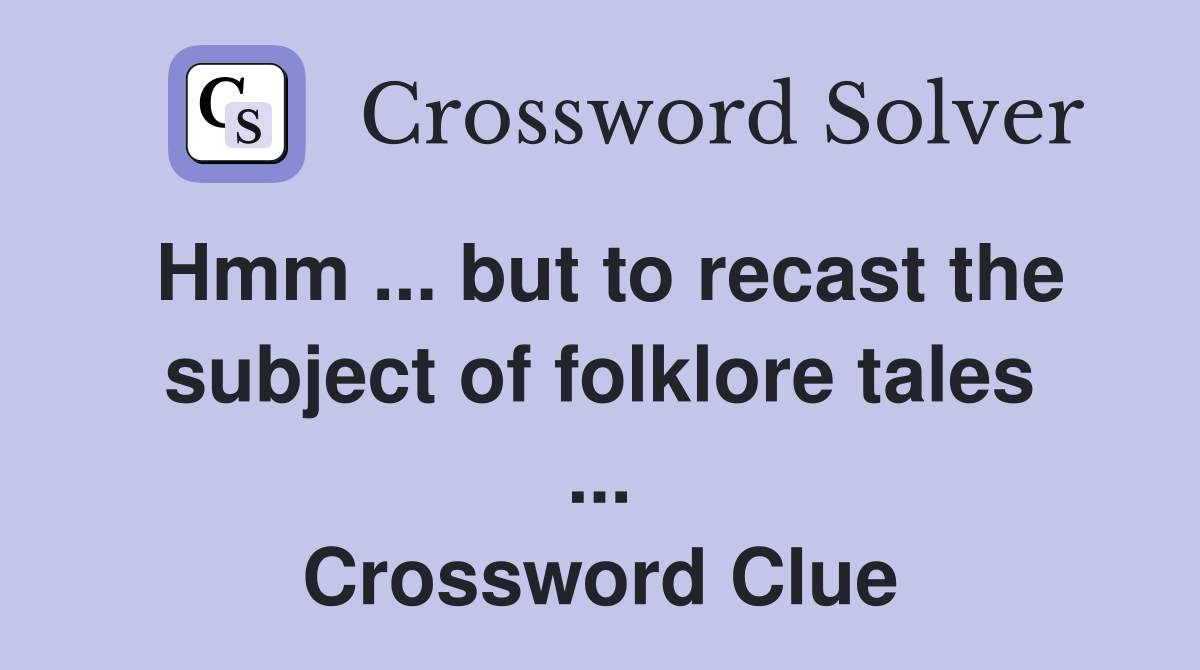 Hmm ... but to recast the subject of folklore tales ... Crossword Clue