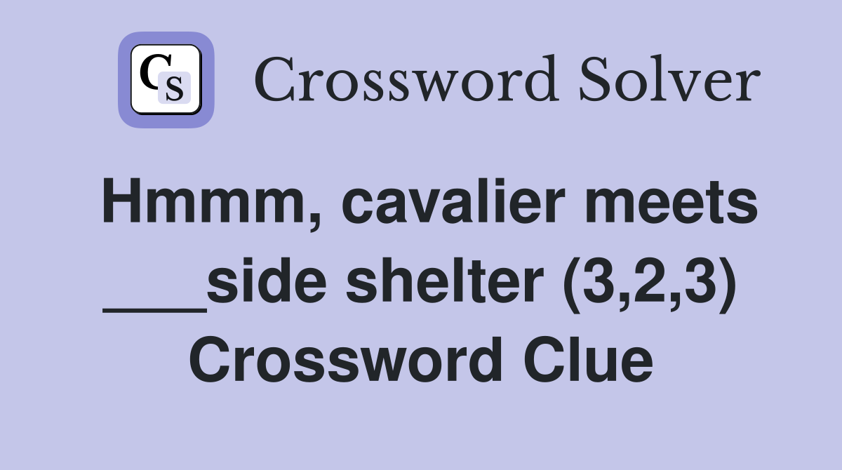 Hmmm, cavalier meets ___side shelter (3,2,3) Crossword Clue