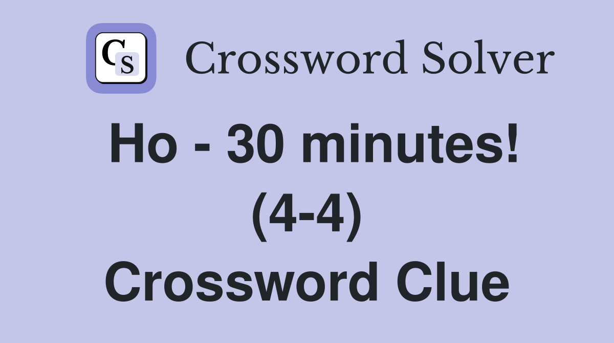 Ho - 30 minutes! (4-4) Crossword Clue