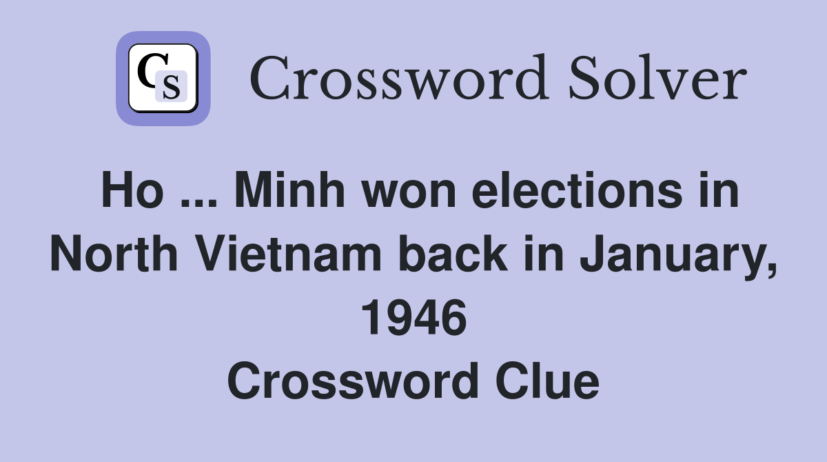 Ho ... Minh won elections in North Vietnam back in January, 1946 Crossword Clue