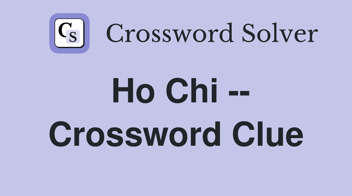 Ho Chi -- Crossword Clue