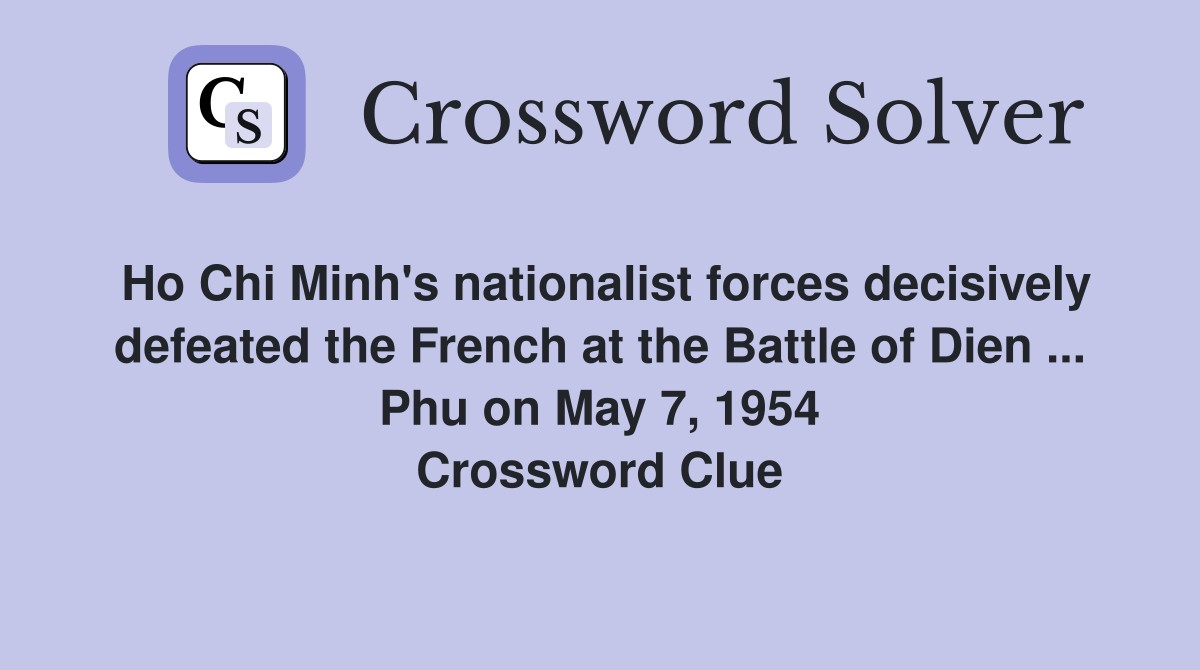Ho Chi Minh's nationalist forces decisively defeated the French at the Battle of Dien ... Phu on May 7, 1954 Crossword Clue