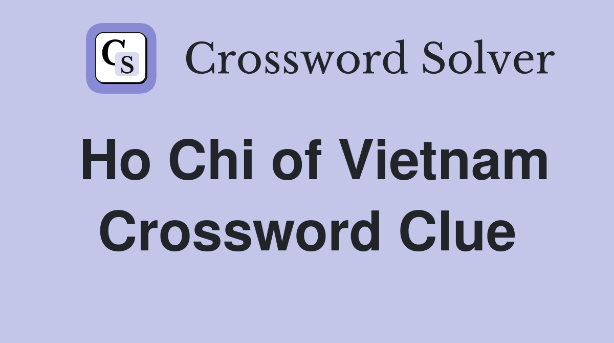 Ho Chi of Vietnam Crossword Clue