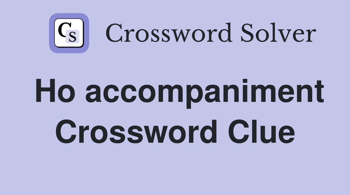Ho accompaniment Crossword Clue