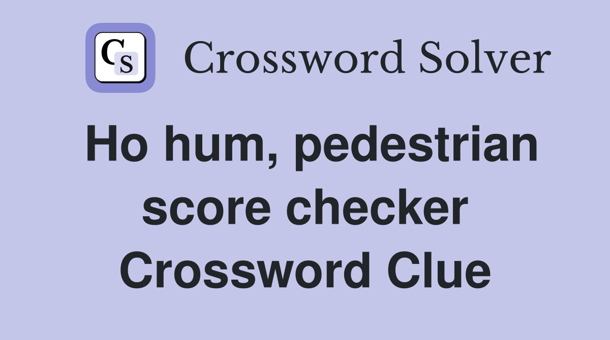 Ho hum, pedestrian score checker Crossword Clue