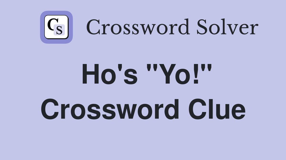Ho's "Yo!" Crossword Clue