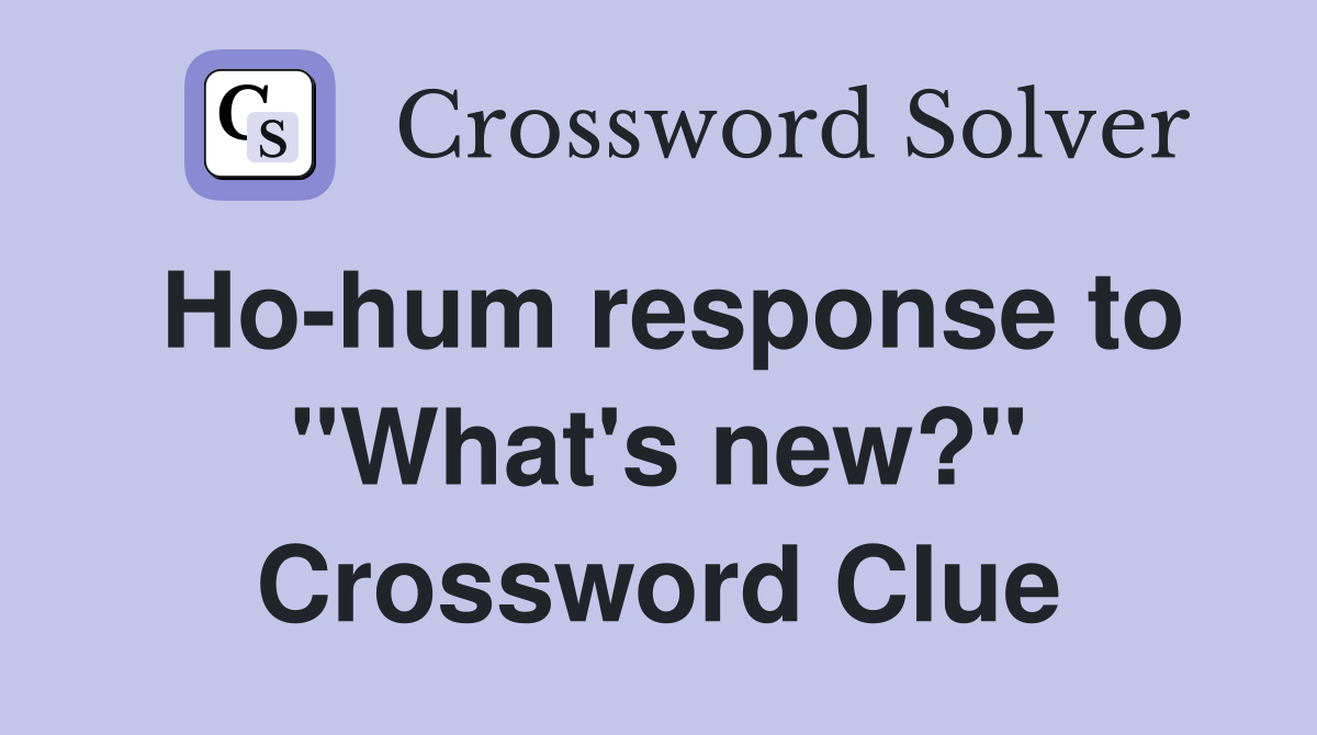 Ho-hum response to "What's new?" Crossword Clue