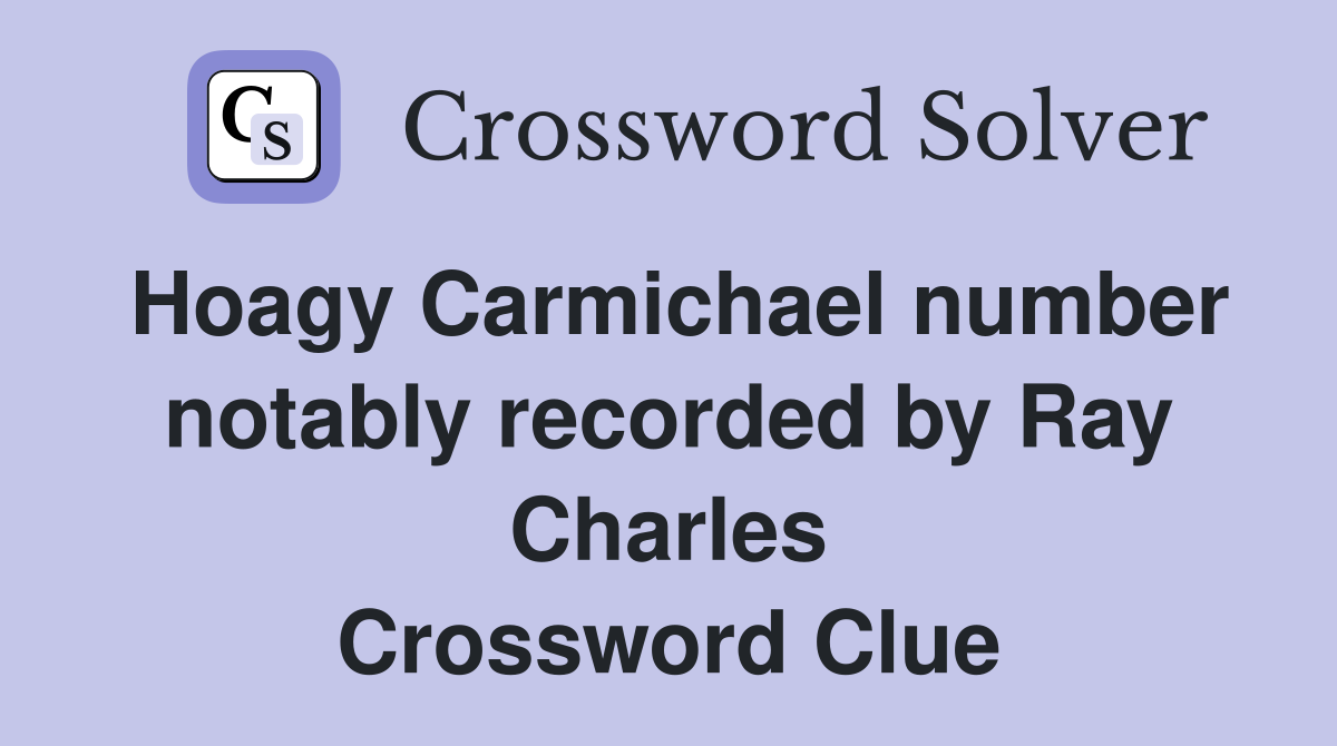 Hoagy Carmichael number notably recorded by Ray Charles Crossword Clue