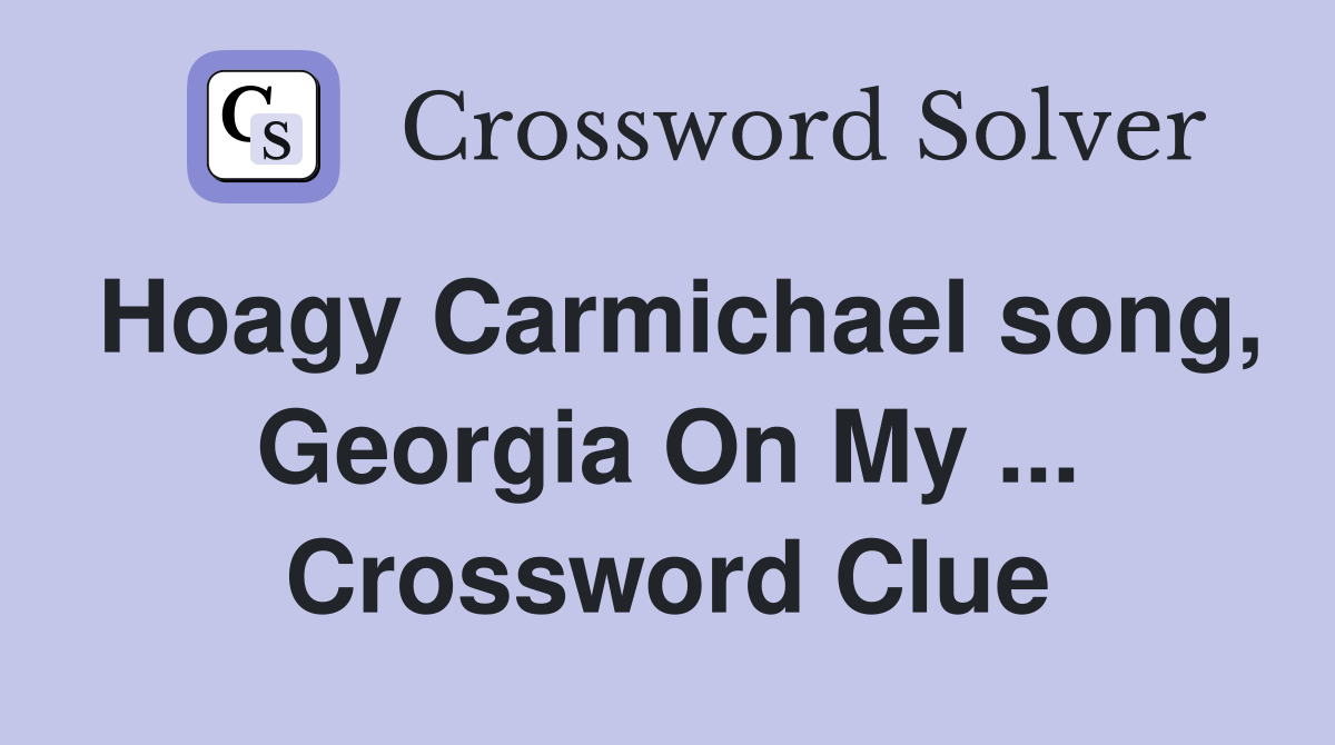 Hoagy Carmichael song, Georgia On My ... Crossword Clue