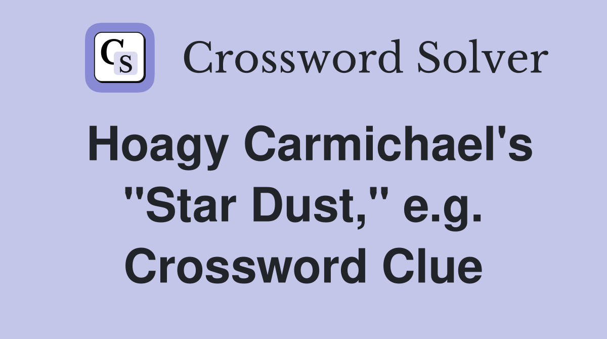 Hoagy Carmichael's "Star Dust," e.g. Crossword Clue