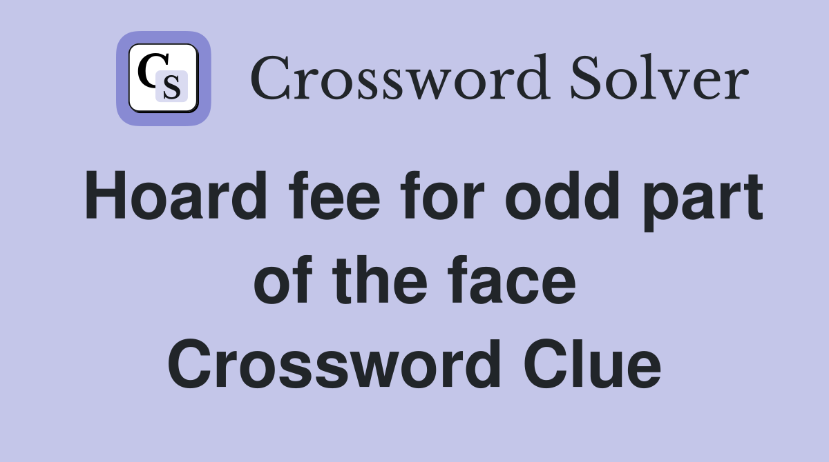 Hoard fee for odd part of the face Crossword Clue
