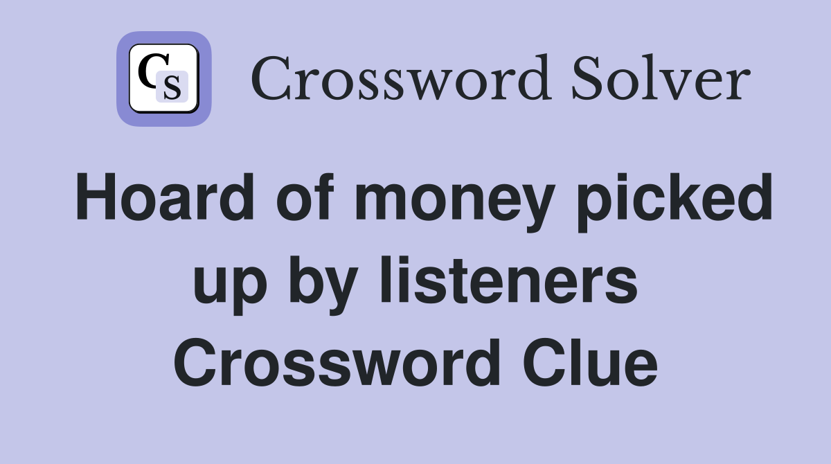 Hoard of money picked up by listeners Crossword Clue