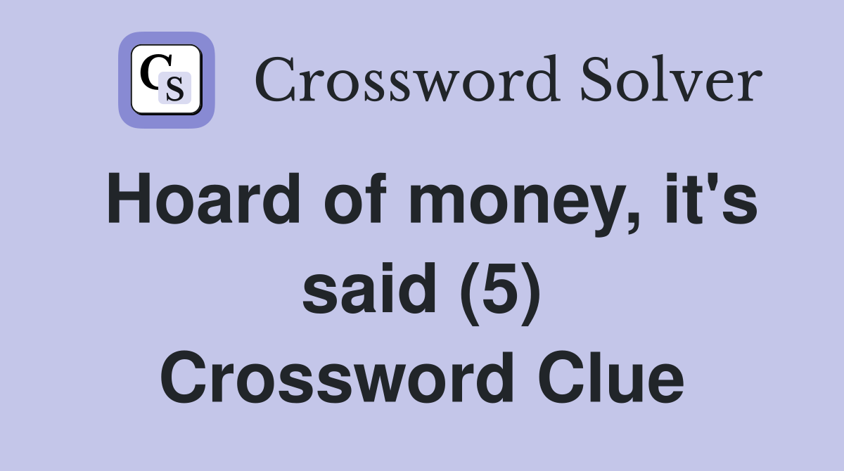 Hoard of money, it's said (5) Crossword Clue