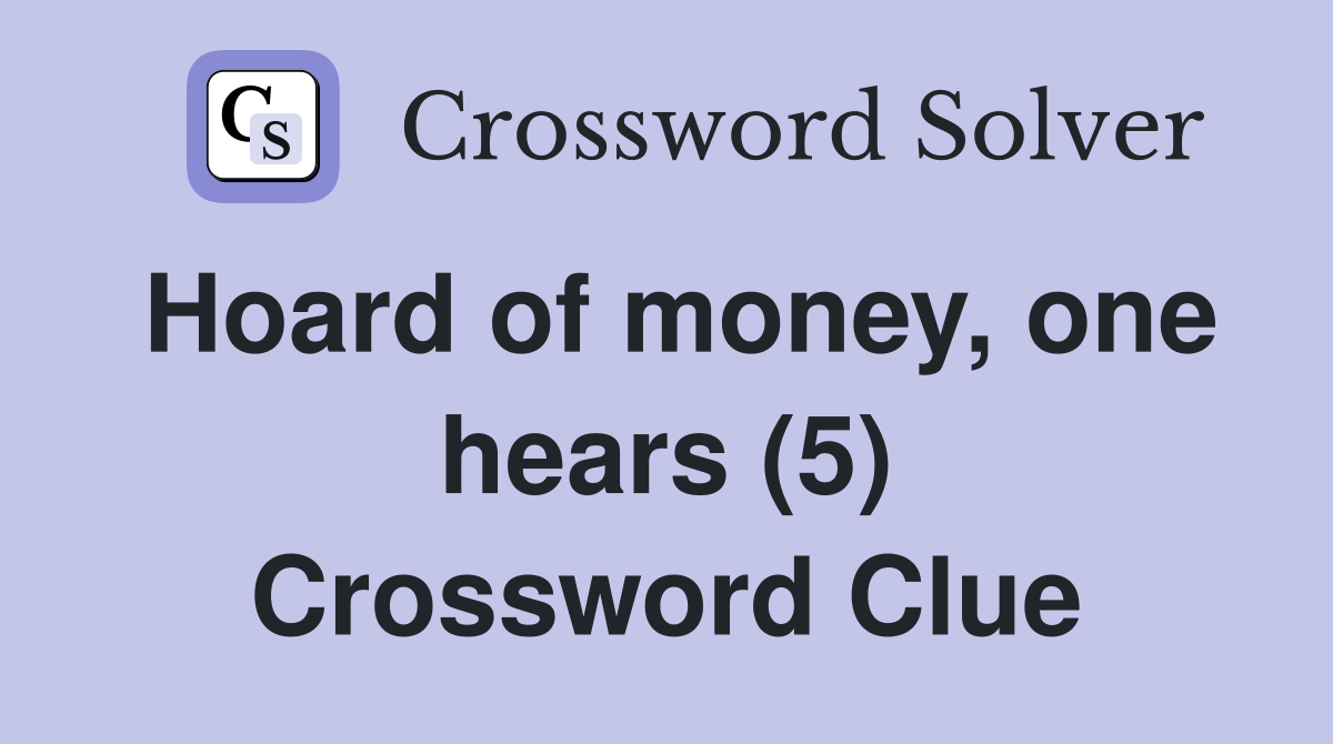 Hoard of money, one hears (5) Crossword Clue