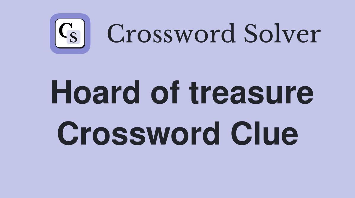 Hoard of treasure Crossword Clue