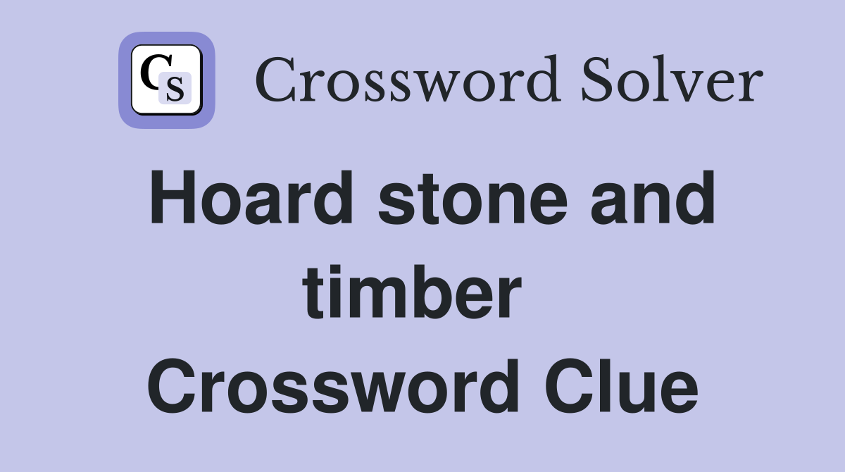 Hoard stone and timber  Crossword Clue