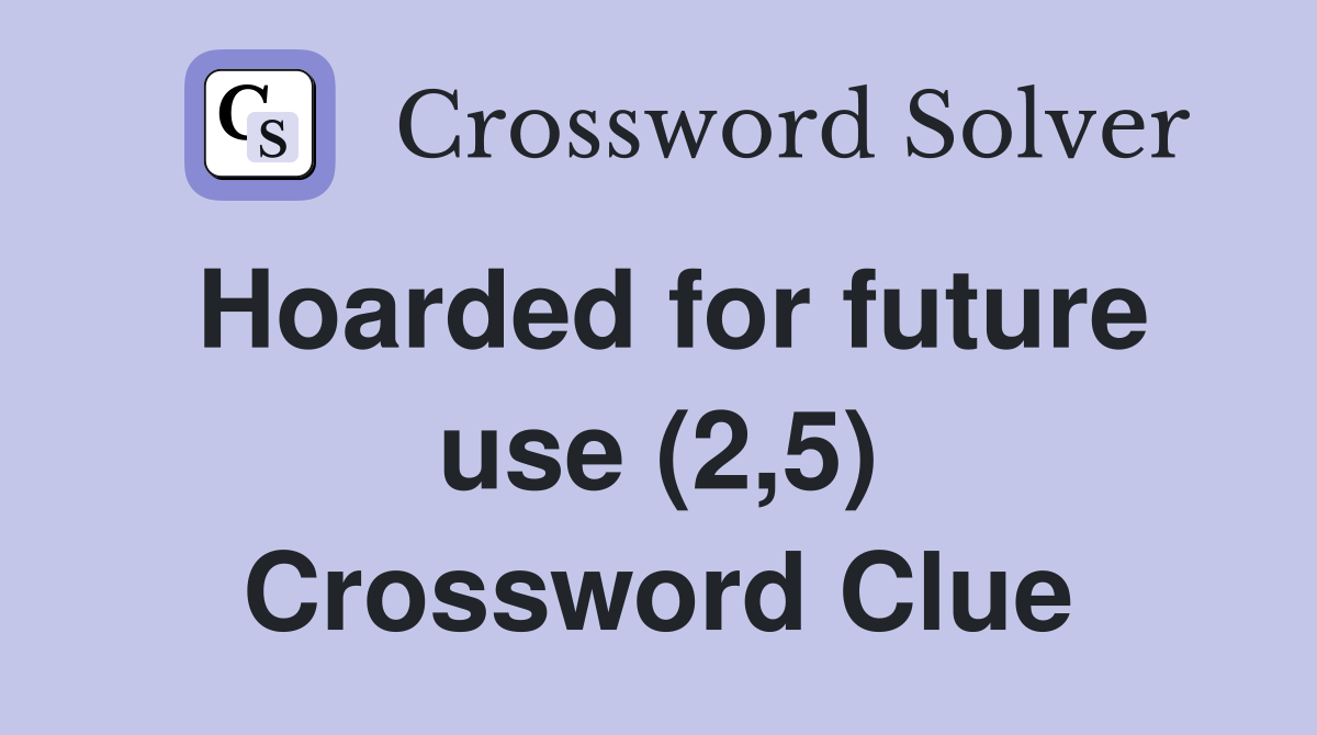Hoarded for future use (2,5) Crossword Clue