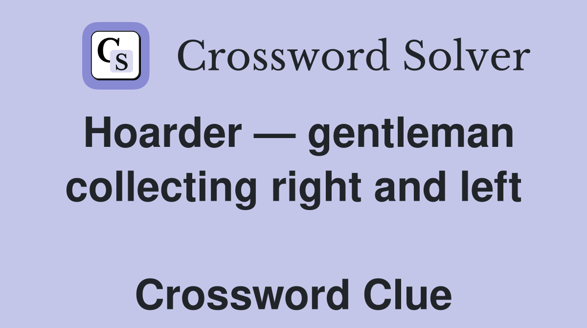 Hoarder — gentleman collecting right and left  Crossword Clue