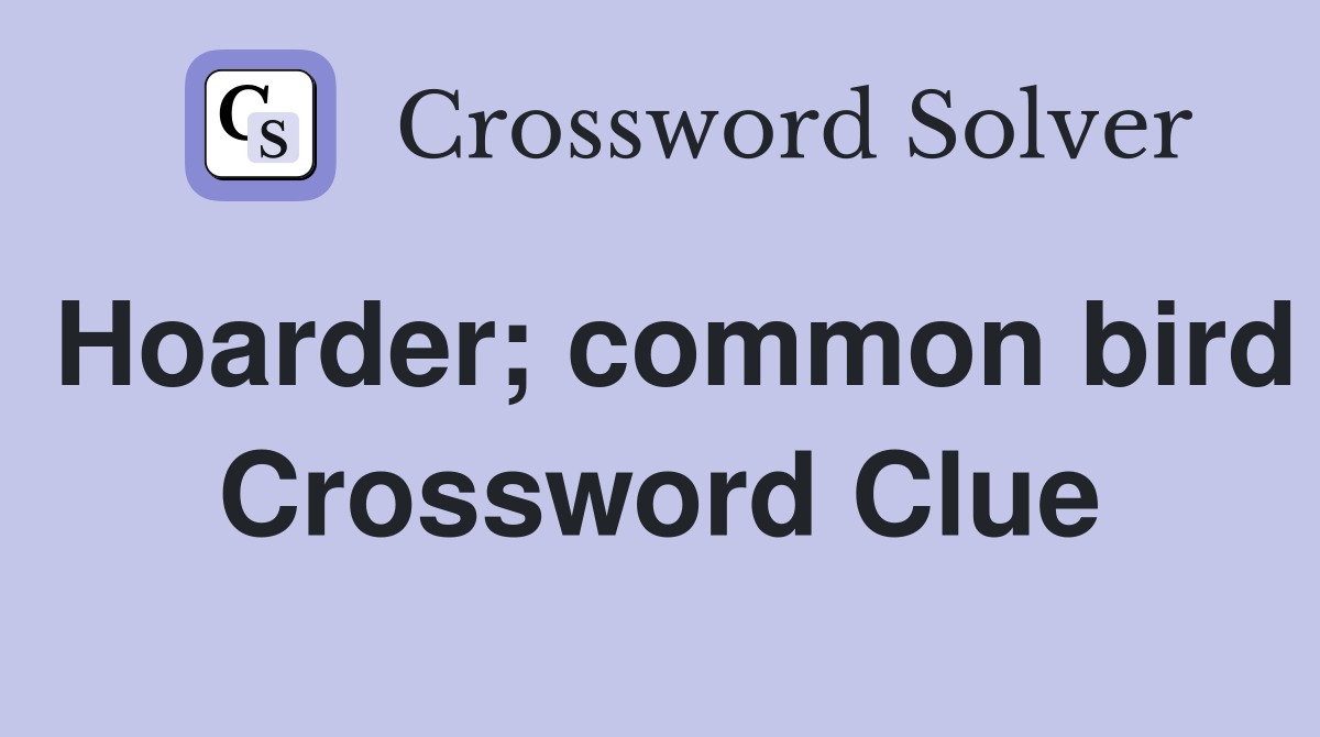 Hoarder; common bird Crossword Clue