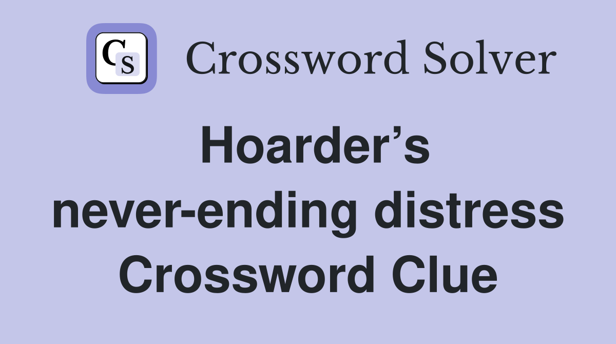 Hoarder’s never-ending distress Crossword Clue