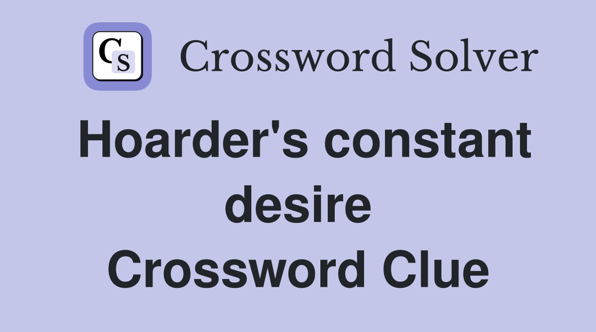 Hoarder's constant desire Crossword Clue