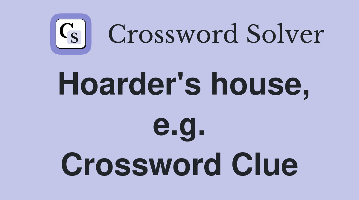 Hoarder's house, e.g. Crossword Clue