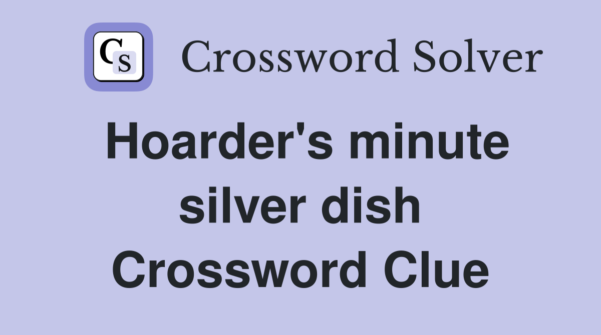Hoarder's minute silver dish Crossword Clue