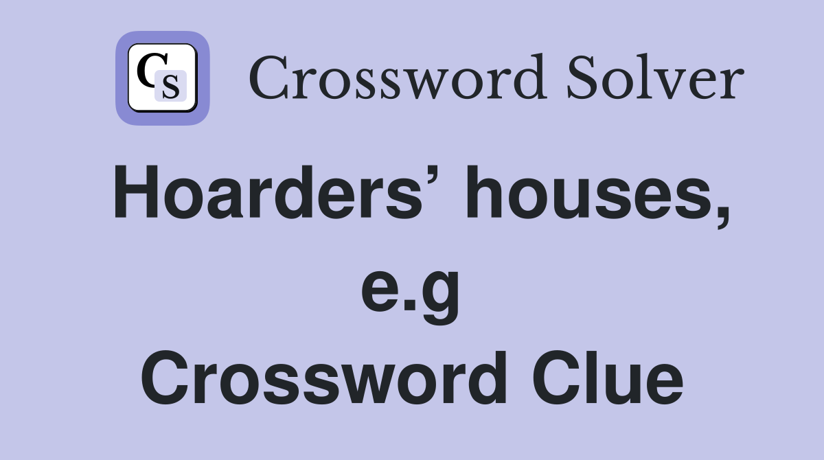 Hoarders’ houses, e.g Crossword Clue