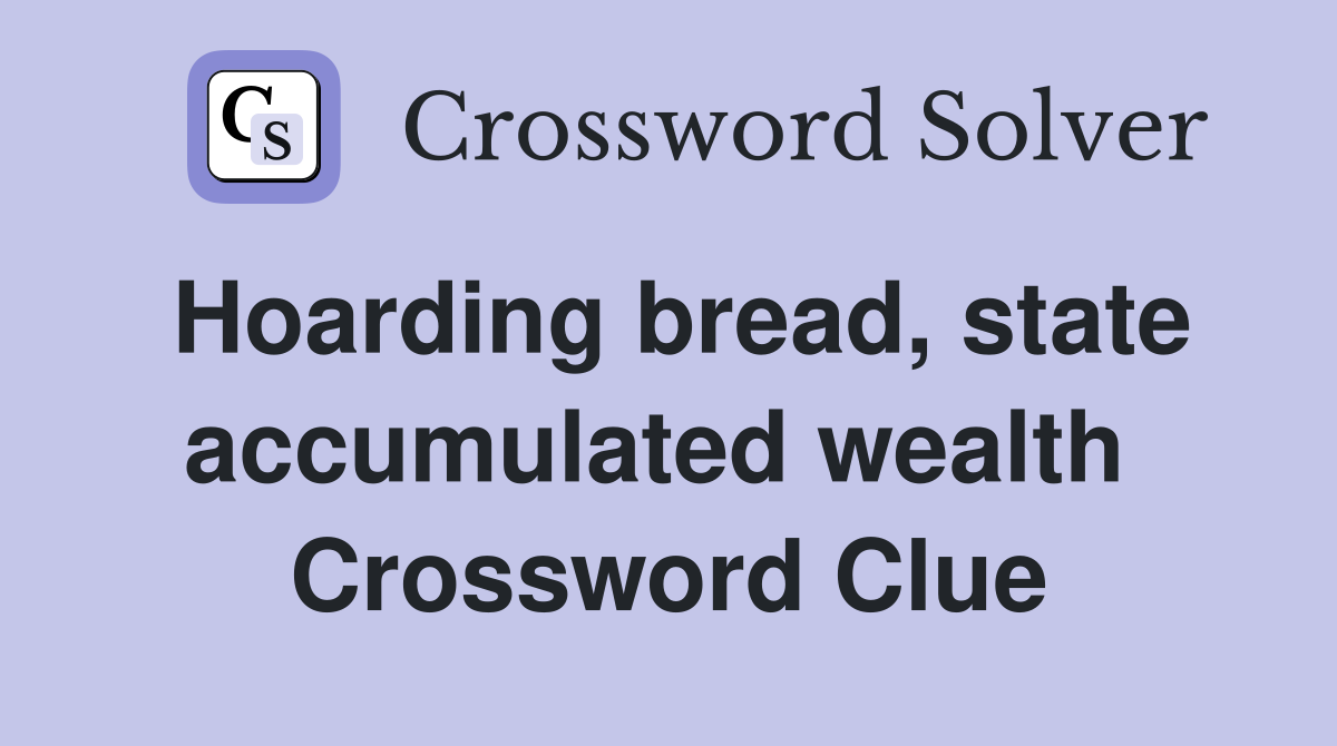 Hoarding bread, state accumulated wealth  Crossword Clue