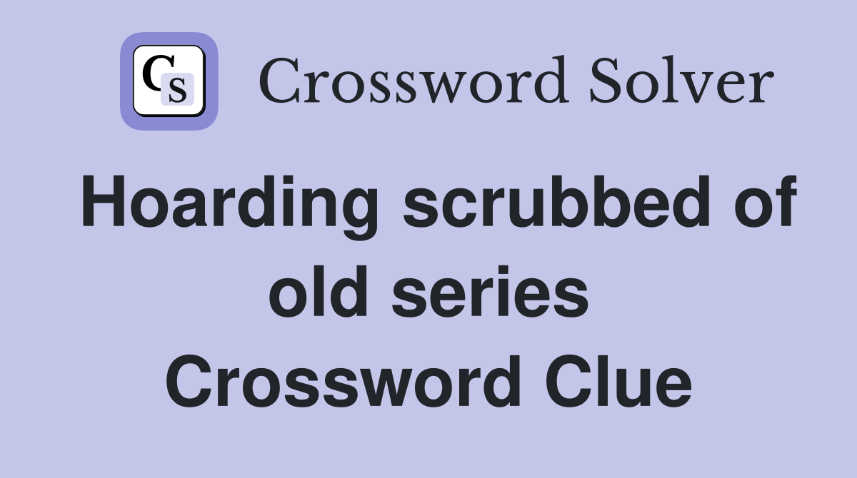 Hoarding scrubbed of old series Crossword Clue