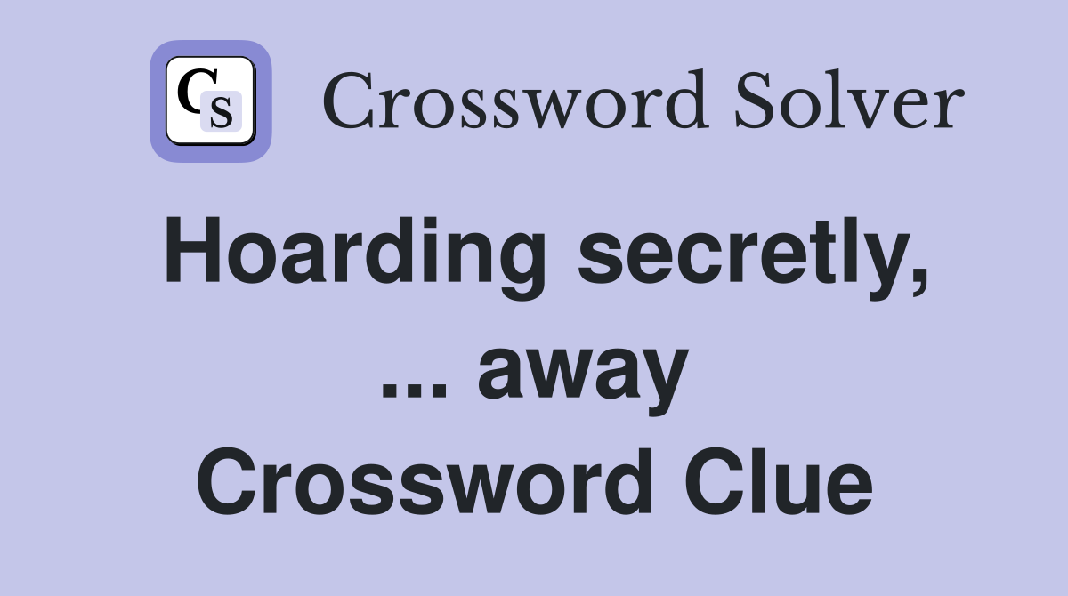 Hoarding secretly, ... away Crossword Clue
