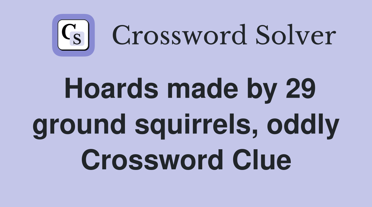 Hoards made by 29 ground squirrels, oddly Crossword Clue