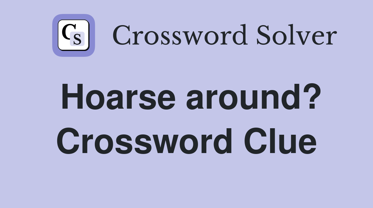 Hoarse around? Crossword Clue