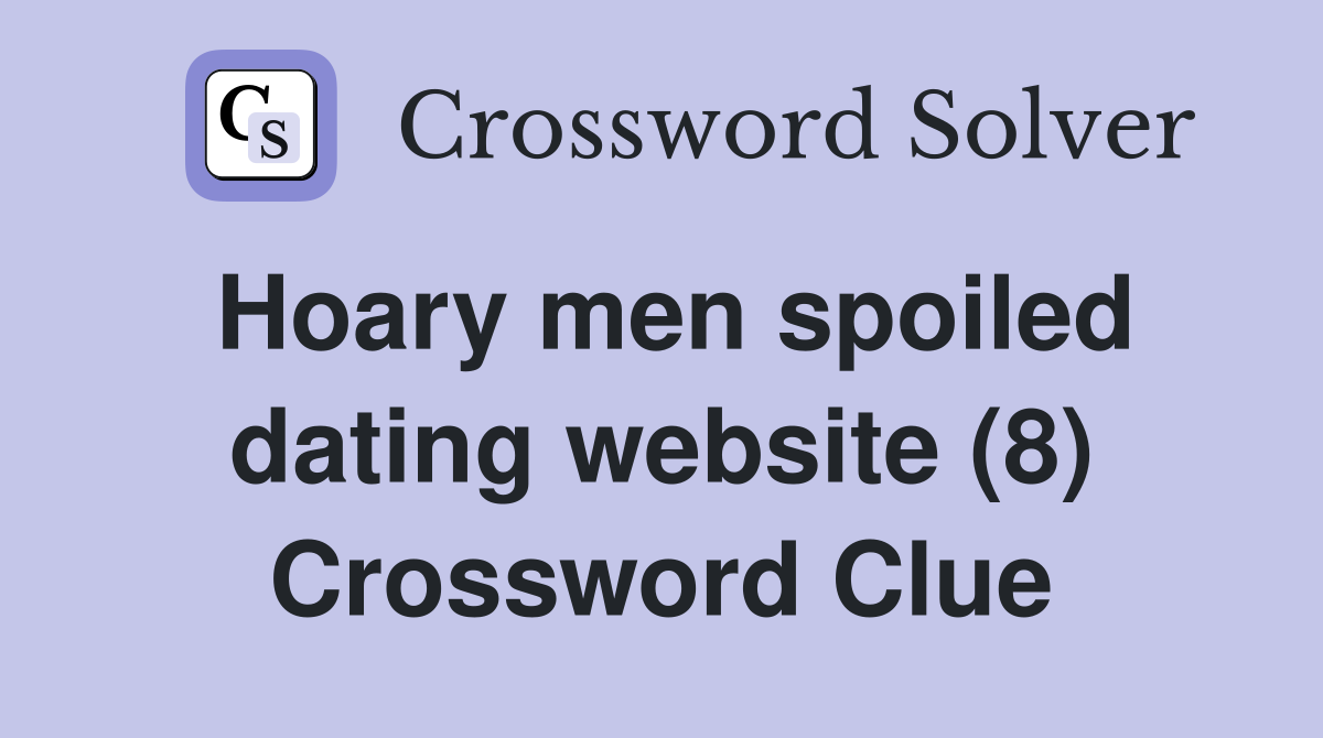Hoary men spoiled dating website (8) Crossword Clue