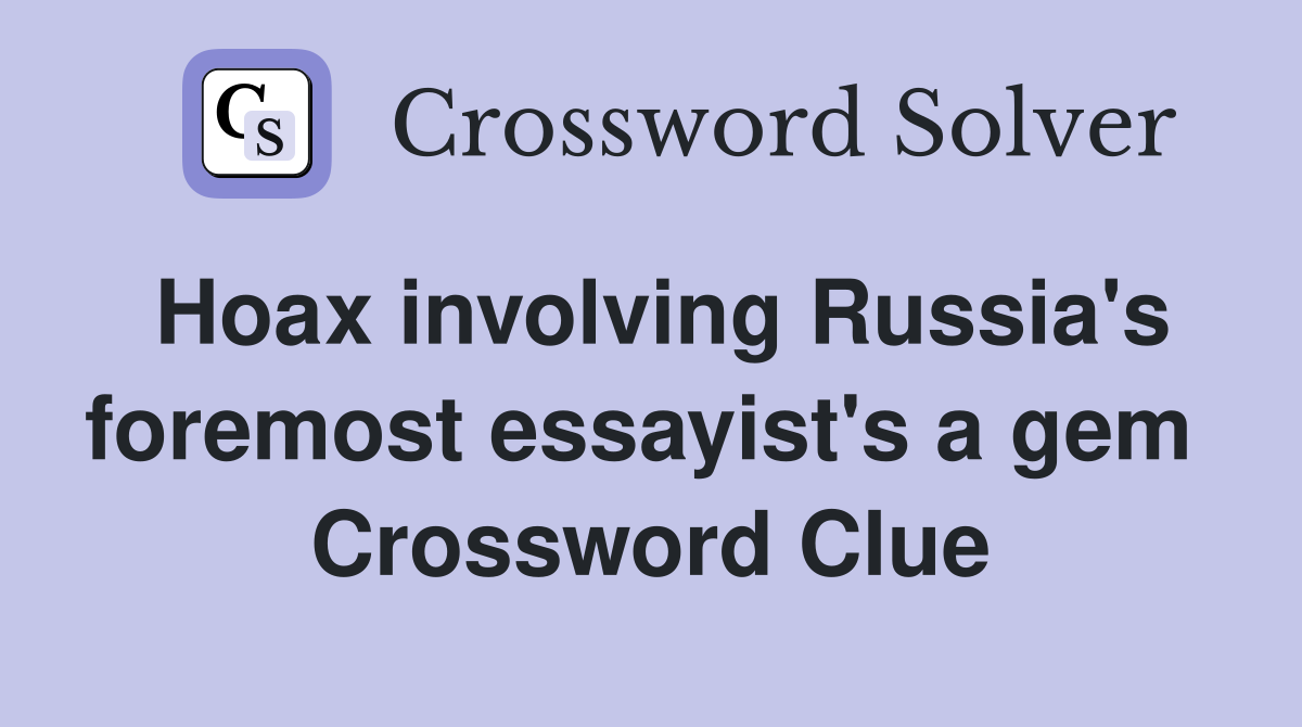 Hoax involving Russia's foremost essayist's a gem  Crossword Clue