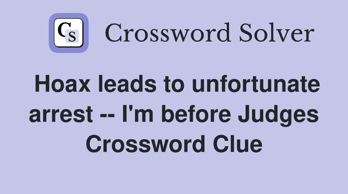 Hoax leads to unfortunate arrest -- I'm before Judges Crossword Clue