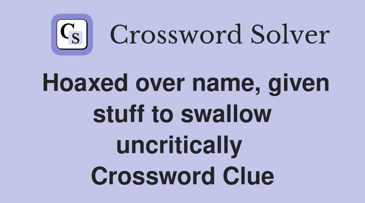Hoaxed over name, given stuff to swallow uncritically  Crossword Clue